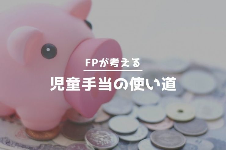 FPが考える児童手当の使い道。何気なく生活費に使っていたらヤバイかも?