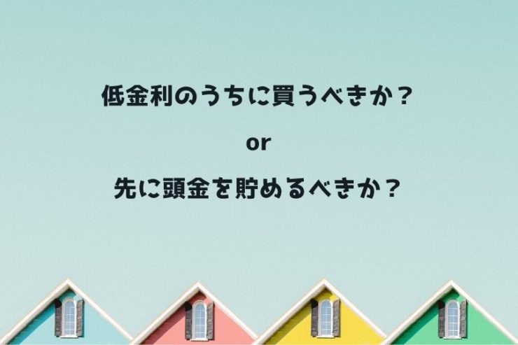 頭金を貯める間に金利アップするくらいなら 低金利のうちにマイホーム買うべき イマミライ